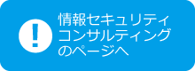 情報セキュリティコンサルティングのページへ