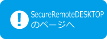 SecureRemoteDESKTOPご紹介ページへ