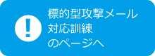 標的型攻撃メール対応訓練のページへ